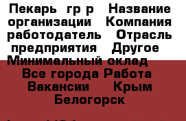 Пекарь– гр/р › Название организации ­ Компания-работодатель › Отрасль предприятия ­ Другое › Минимальный оклад ­ 1 - Все города Работа » Вакансии   . Крым,Белогорск